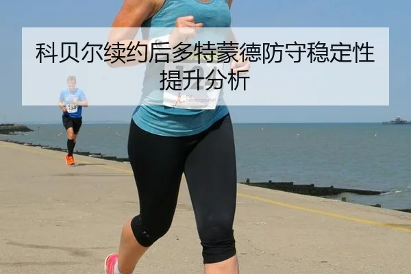 科贝尔续约后多特蒙德防守稳定性提升分析